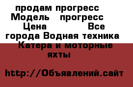 продам прогресс 4 › Модель ­ прогресс 4 › Цена ­ 40 000 - Все города Водная техника » Катера и моторные яхты   